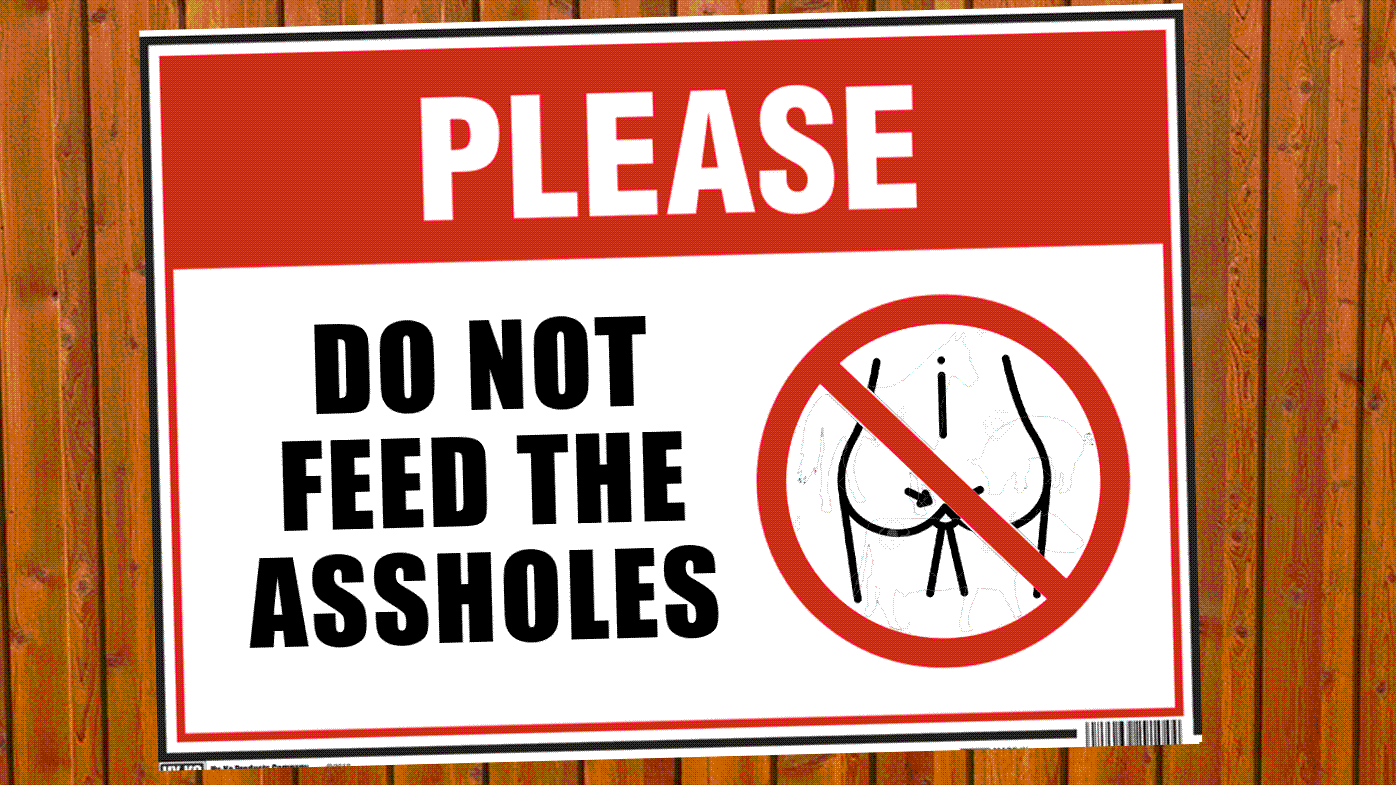Please Don’t Feed The Assholes